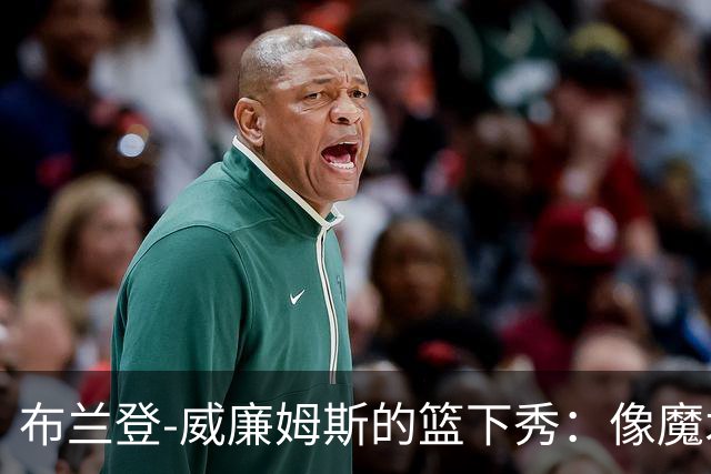 布兰登-威廉姆斯的篮下秀：像魔术师一样妙手回春